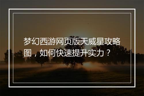 梦幻西游网页版天威星攻略图，如何快速提升实力？