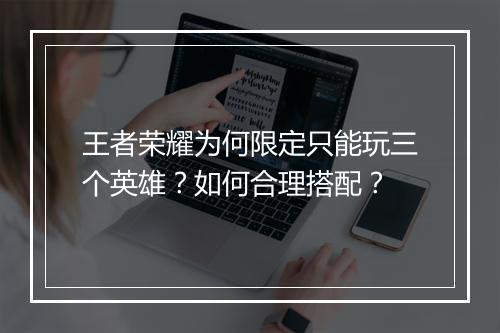 王者荣耀为何限定只能玩三个英雄？如何合理搭配？