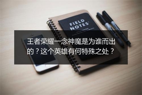 王者荣耀一念神魔是为谁而出的？这个英雄有何特殊之处？