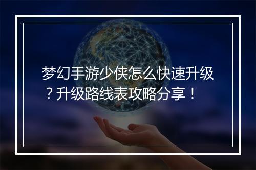 梦幻手游少侠怎么快速升级？升级路线表攻略分享！