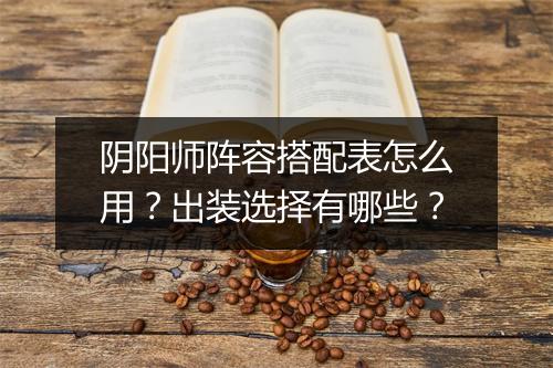 阴阳师阵容搭配表怎么用？出装选择有哪些？