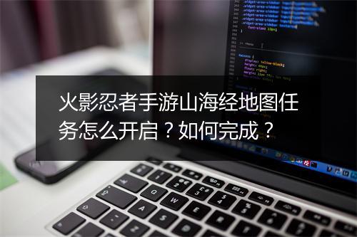 火影忍者手游山海经地图任务怎么开启？如何完成？