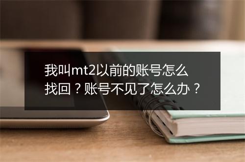 我叫mt2以前的账号怎么找回？账号不见了怎么办？