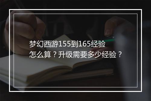 梦幻西游155到165经验怎么算？升级需要多少经验？
