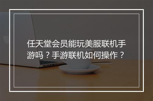 任天堂会员能玩美服联机手游吗？手游联机如何操作？