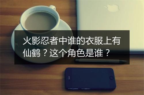 火影忍者中谁的衣服上有仙鹤？这个角色是谁？