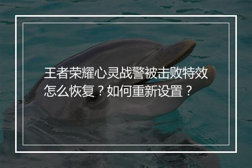 王者荣耀心灵战警被击败特效怎么恢复？如何重新设置？