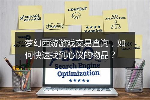 梦幻西游游戏交易查询，如何快速找到心仪的物品？