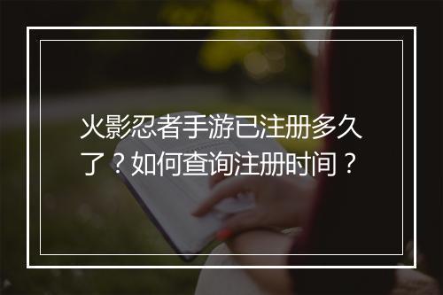 火影忍者手游已注册多久了？如何查询注册时间？
