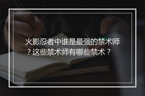 火影忍者中谁是最强的禁术师？这些禁术师有哪些禁术？