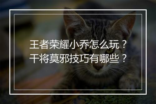 王者荣耀小乔怎么玩？干将莫邪技巧有哪些？