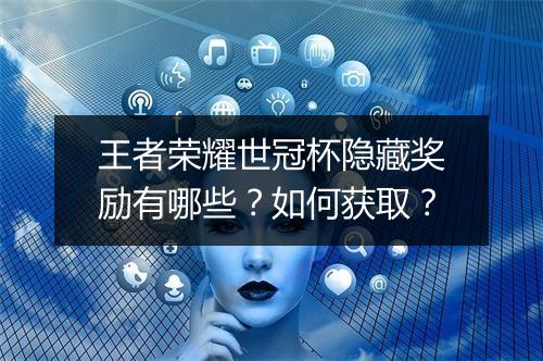 王者荣耀世冠杯隐藏奖励有哪些？如何获取？