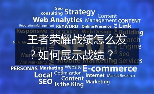王者荣耀战绩怎么发？如何展示战绩？