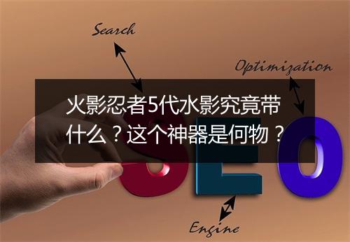 火影忍者5代水影究竟带什么？这个神器是何物？