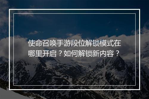 使命召唤手游段位解锁模式在哪里开启？如何解锁新内容？