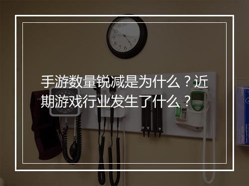 手游数量锐减是为什么？近期游戏行业发生了什么？
