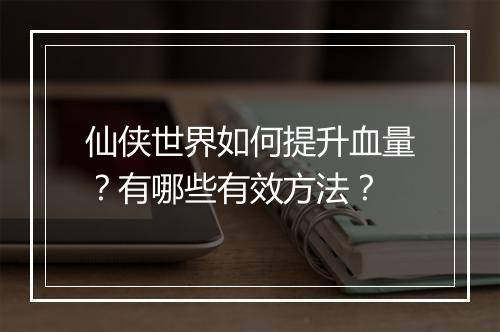 仙侠世界如何提升血量?有哪些有效方法?