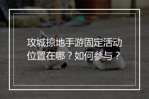 攻城掠地手游固定活动位置在哪？如何参与？