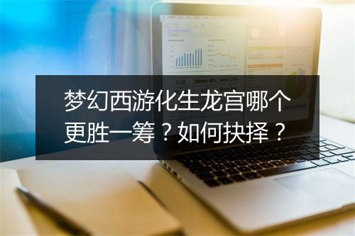 梦幻西游化生龙宫哪个更胜一筹？如何抉择？