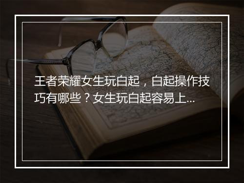 王者荣耀女生玩白起，白起操作技巧有哪些？女生玩白起容易上手吗？