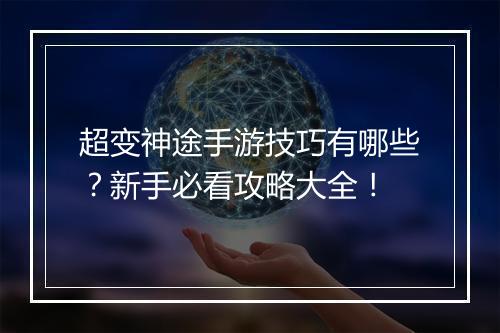 超变神途手游技巧有哪些？新手必看攻略大全！