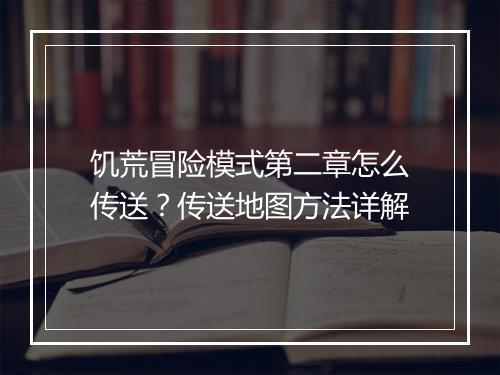 饥荒冒险模式第二章怎么传送？传送地图方法详解