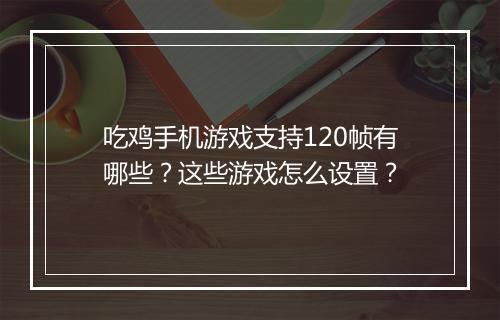 吃鸡手机游戏支持120帧有哪些？这些游戏怎么设置？