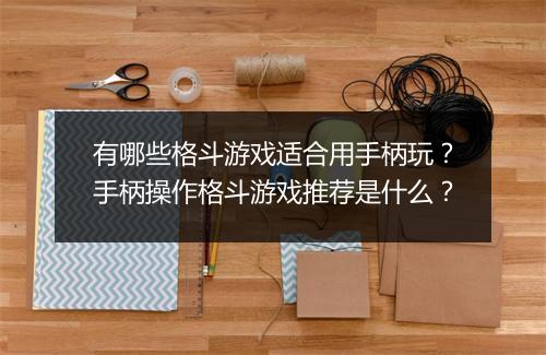有哪些格斗游戏适合用手柄玩？手柄操作格斗游戏推荐是什么？