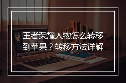 王者荣耀人物怎么转移到苹果？转移方法详解
