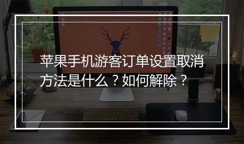 苹果手机游客订单设置取消方法是什么？如何解除？