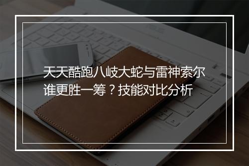 天天酷跑八岐大蛇与雷神索尔谁更胜一筹？技能对比分析