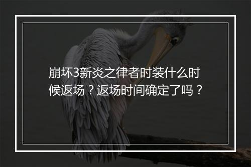 崩坏3新炎之律者时装什么时候返场？返场时间确定了吗？