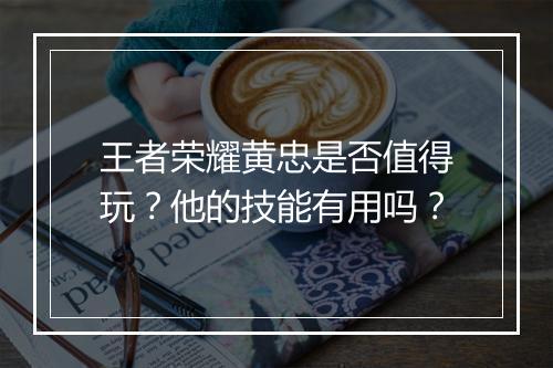 王者荣耀黄忠是否值得玩？他的技能有用吗？