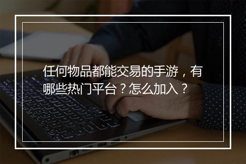 任何物品都能交易的手游，有哪些热门平台？怎么加入？