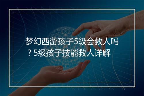 梦幻西游孩子5级会救人吗？5级孩子技能救人详解