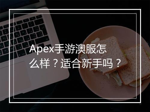 Apex手游澳服怎么样？适合新手吗？