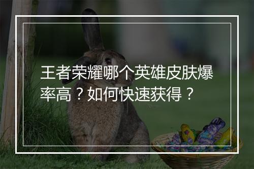 王者荣耀哪个英雄皮肤爆率高？如何快速获得？