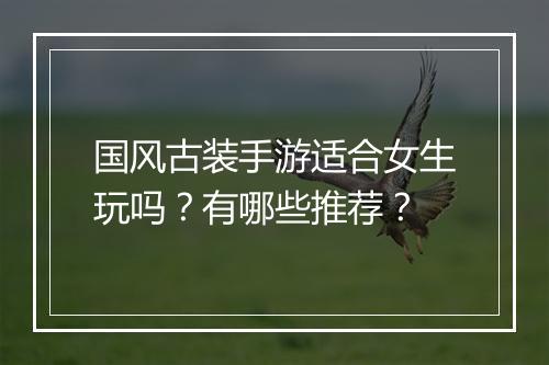 国风古装手游适合女生玩吗？有哪些推荐？