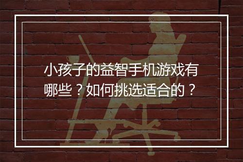 小孩子的益智手机游戏有哪些？如何挑选适合的？
