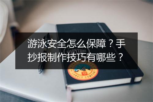 游泳安全怎么保障？手抄报制作技巧有哪些？