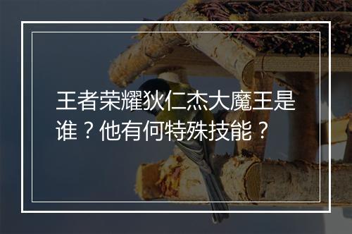 王者荣耀狄仁杰大魔王是谁？他有何特殊技能？