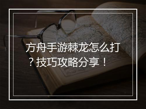 方舟手游棘龙怎么打？技巧攻略分享！