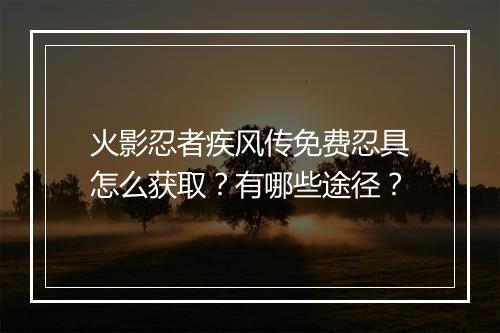 火影忍者疾风传免费忍具怎么获取?有哪些途径?