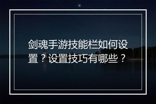 剑魂手游技能栏如何设置？设置技巧有哪些？