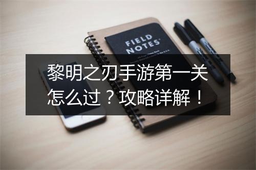 黎明之刃手游第一关怎么过？攻略详解！