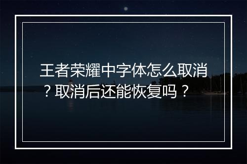 王者荣耀中字体怎么取消？取消后还能恢复吗？