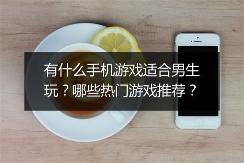 有什么手机游戏适合男生玩？哪些热门游戏推荐？