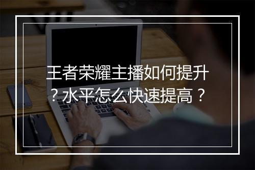 王者荣耀主播如何提升？水平怎么快速提高？