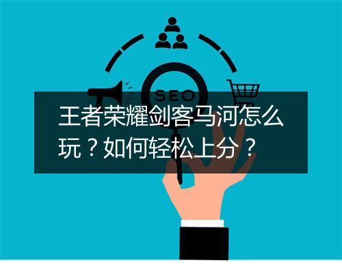 王者荣耀剑客马河怎么玩？如何轻松上分？