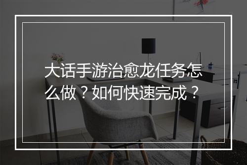 大话手游治愈龙任务怎么做？如何快速完成？